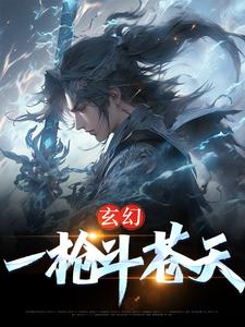 完结版《玄幻：一枪斗苍天》在线免费阅读