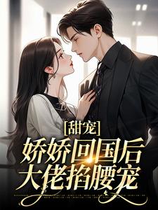 小说《甜宠：娇娇回国后，大佬掐腰宠》在线章节阅读