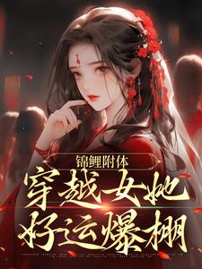 已完结小说《锦鲤附体：穿越女她好运爆棚》在线章节阅读