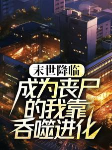 完结版《末世降临：成为丧尸的我靠吞噬进化》章节阅读