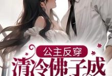 已完结小说《公主反穿:清冷佛子成我裙下臣》在线章节阅读-乐读文学