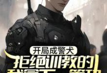 林云小说叫什么(开局成警犬,拒绝训教的我拿下一等功免费阅读)-乐读文学