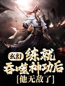 完结版《玄幻：练就吞噬神功后，他无敌了！》在线免费阅读