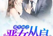 重生80之恶女从良小说的免费电子版在哪里可以下载或阅读?-乐读文学