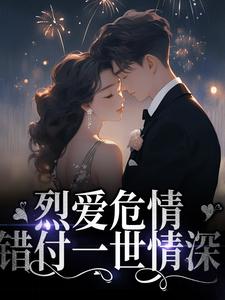 烈爱危情：错付一世情深小说的免费电子版在哪里可以下载或阅读？