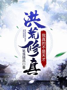 求洪荒修真：我真的不是天才小说的全文免费阅读链接