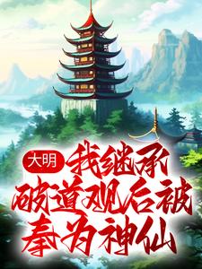 已完结小说《大明：我继承破道观后被奉为神仙》最新章节