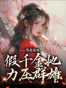 完结版《等着看戏？假千金她力压群雄》章节阅读