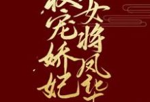 权宠娇妃,女将凤华小说最新章节在哪里可以读到?-乐读文学