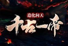 造化问天,千古一帝免费阅读,造化问天,千古一帝章节在线阅读-乐读文学