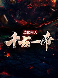 造化问天，千古一帝（叶伏天）在线免费阅读