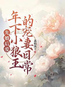 小说《先婚后爱：年下小狼王的宠妻日常》在线章节阅读