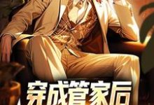 穿成管家后,我靠系统全能了林木,穿成管家后,我靠系统全能了章节在线阅读-乐读文学