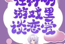 无限流:在神明游戏里谈恋爱小说全文阅读需要付费吗?寻找免费资源-乐读文学