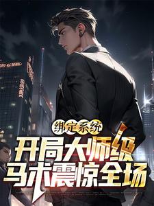 《绑定系统：开局大师级马术震惊全场》小说章节在线试读，《绑定系统：开局大师级马术震惊全场》最新章节目录