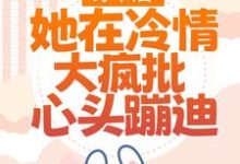 哪里能找到穿书后,她在冷情大疯批心头蹦迪小说的全部章节?-乐读文学