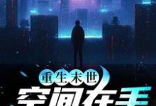 重生末世:空间在手,主打一个躺平小说完结了吗?在哪里可以免费读到?-乐读文学