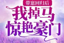 带崽回归后,我掉马惊艳豪门免费阅读,带崽回归后,我掉马惊艳豪门章节在线阅读-乐读文学