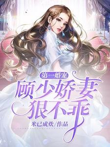 完结版《第一婚宠：顾少娇妻狠不乖》在线免费阅读