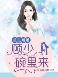 小说《重生暖婚：顾少，碗里来》章节免费阅读