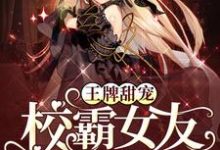哪里能找到王牌甜宠:校霸女友黑化了小说的全部章节?-乐读文学