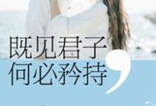 既见君子何必矜持辛云季川彦秋,既见君子何必矜持最新章节-乐读文学