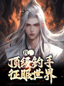 完结版《我，顶级钓手，征服世界》在线免费阅读