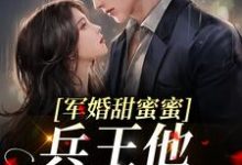军婚甜蜜蜜,兵王他不撒手了小说完结版章节免费阅读-乐读文学