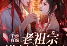 千娇百媚老祖宗满级出山了（[标签:作者]）在线免费阅读-乐读文学