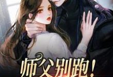 求师父别跑!我要以身相许小说的全文免费阅读链接-乐读文学