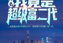什么?我竟是超级富二代!小说全文哪里可以免费看?-乐读文学