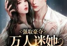 哪里可以免费读到姜姮李怀敬的完整故事?寻找强取豪夺:万人迷她被霸道爱了-乐读文学
