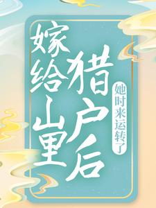 完结版《嫁给山里猎户后，她时来运转了》章节阅读