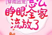 穿成团宠,怎么睁眼全家流放了?小说最新章节在哪里可以读到?-乐读文学