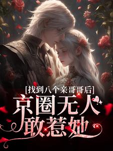 小说《找到八个亲哥哥后，京圈无人敢惹她》在线章节阅读