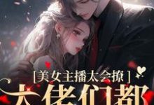 美女主播太会撩,大佬们都沦陷了黎洛程洵,美女主播太会撩,大佬们都沦陷了章节在线阅读-乐读文学
