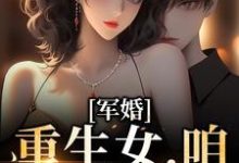 军婚:重生女,咱们等着瞧这本小说怎么样?免费在线阅读试试-乐读文学