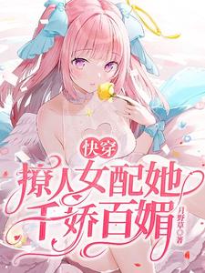 完结版《快穿：撩人女配她千娇百媚》在线免费阅读