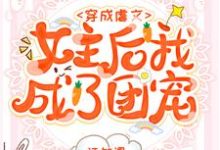 已完结小说《穿成虐文女主后我成了团宠》章节在线阅读-乐读文学