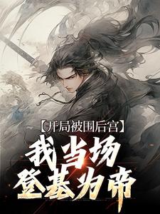 江策霍景的完整故事在哪里？读开局被围后宫，我当场登基为帝小说