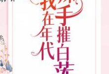 我在年代辣手摧白莲夏末陆九朝,我在年代辣手摧白莲在线无弹窗阅读-乐读文学