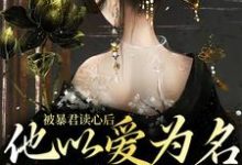 求被暴君读心后,他以爱为名囚我终生小说的全文免费阅读链接-乐读文学