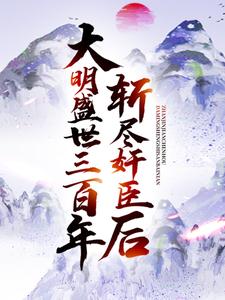 完结版《斩尽奸臣后，大明盛世三百年》章节阅读