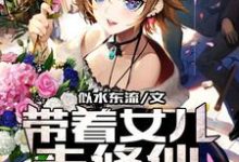 《带着女儿去修仙》小说大结局免费试读 李锋张心雨小说-乐读文学