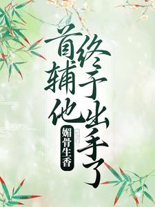 媚骨生香：首辅他终于出手了小说，媚骨生香：首辅他终于出手了最新章节