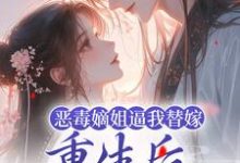 姜南枝沈彻为主角的小说好看吗?求恶毒嫡姐逼我替嫁,重生后我气疯她免费试读-乐读文学