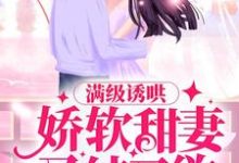 满级诱哄:娇软甜妻又纯又欲小说,满级诱哄:娇软甜妻又纯又欲免费阅读-乐读文学