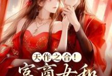 天作之合!富商女和权臣结婚了小说阅读,天作之合!富商女和权臣结婚了完结版-乐读文学