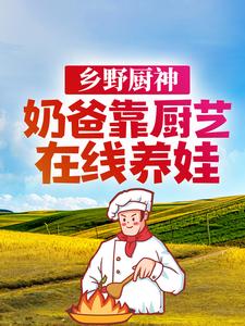 乡野厨神：奶爸靠厨艺在线养娃小说有没有完整的免费版本在线阅读？