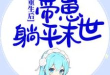 哪里能找到重生后,囤千亿物资,带崽躺平末世小说的最新更新和免费章节?-乐读文学